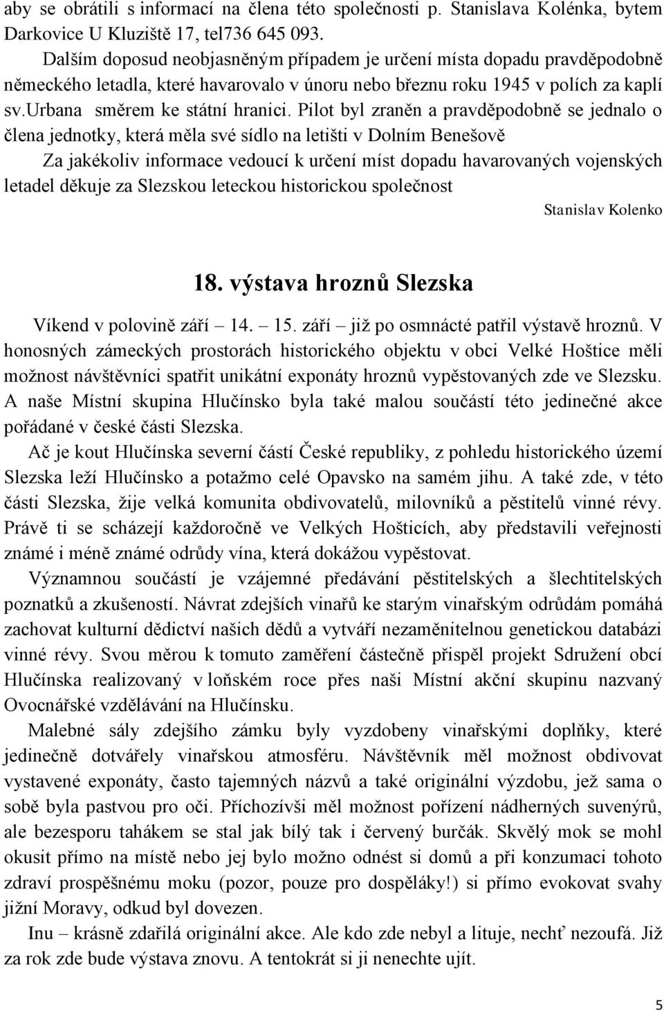 Pilot byl zraněn a pravděpodobně se jednalo o člena jednotky, která měla své sídlo na letišti v Dolním Benešově Za jakékoliv informace vedoucí k určení míst dopadu havarovaných vojenských letadel