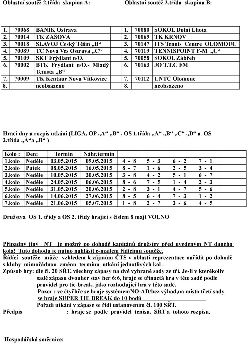 70009 TK Kentaur Nova Vítkovice 7. 70112 1.NTC Olomouc Hrací dny a rozpis utkání (LIGA, OP A B, OS 1.třída,,A,,B,,C,,D a OS 2.třída,,A a,,b ) Kolo : Den: Termín Náhr.termín 1.kolo Neděle 03.05.