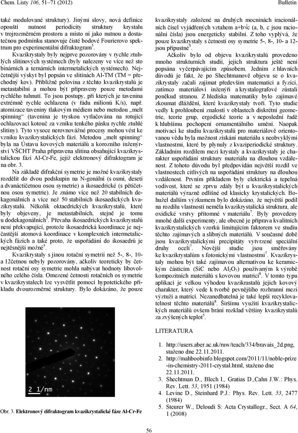 experimentální difraktogram 5. Kvazikrystaly byly nejprve pozorovány v rychle ztuhlých slitinových systémech (byly nalezeny ve více než sto binárních a ternárních intermetalických systémech).