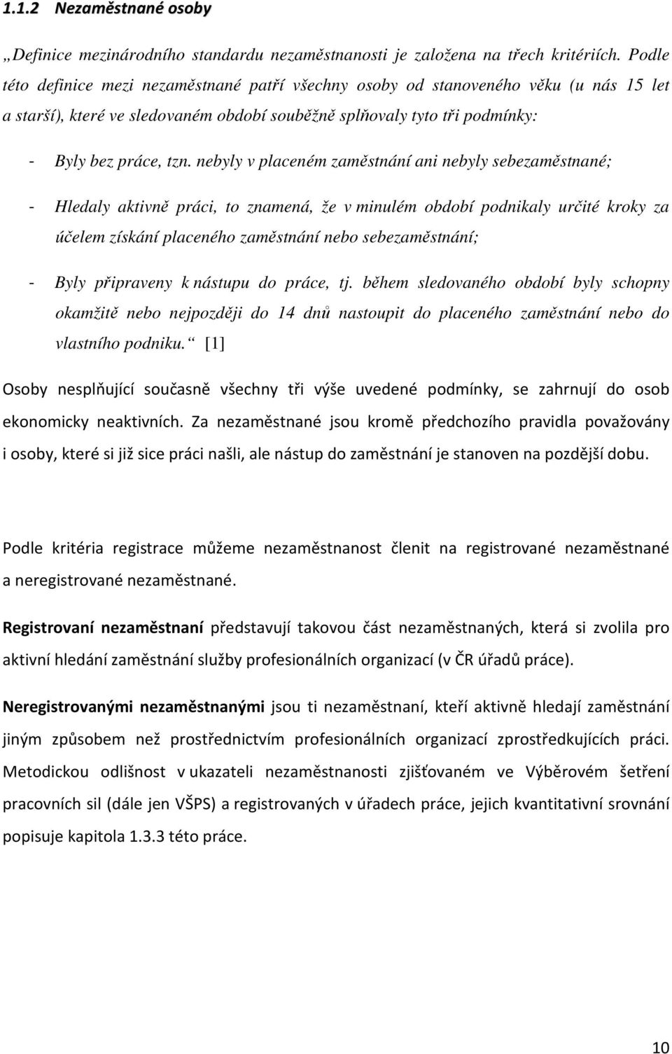 nebyly v placeném zaměstnání ani nebyly sebezaměstnané; - Hledaly aktivně práci, to znamená, že v minulém období podnikaly určité kroky za účelem získání placeného zaměstnání nebo sebezaměstnání; -