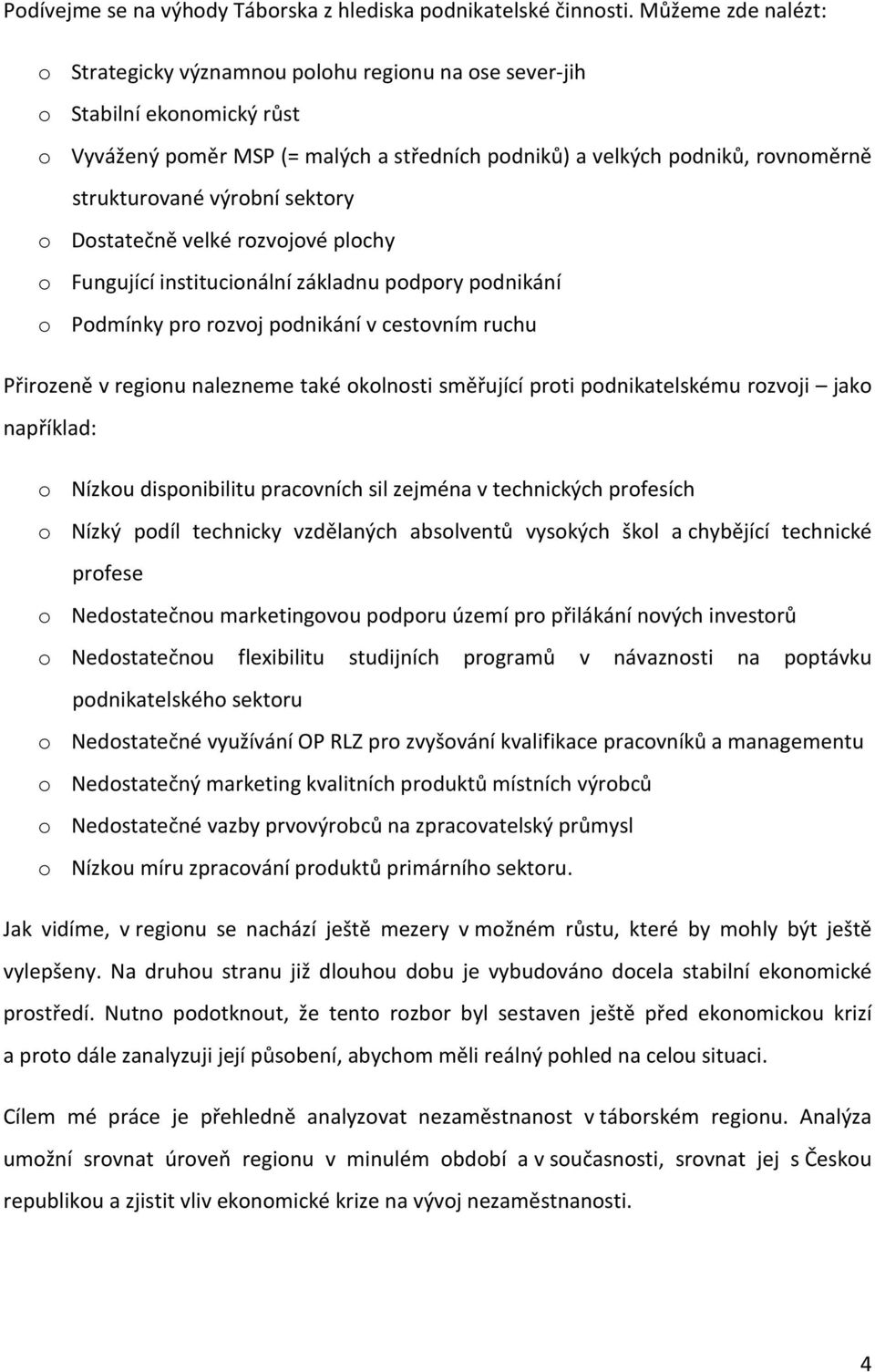 výrobní sektory o Dostatečně velké rozvojové plochy o Fungující institucionální základnu podpory podnikání o Podmínky pro rozvoj podnikání v cestovním ruchu Přirozeně v regionu nalezneme také