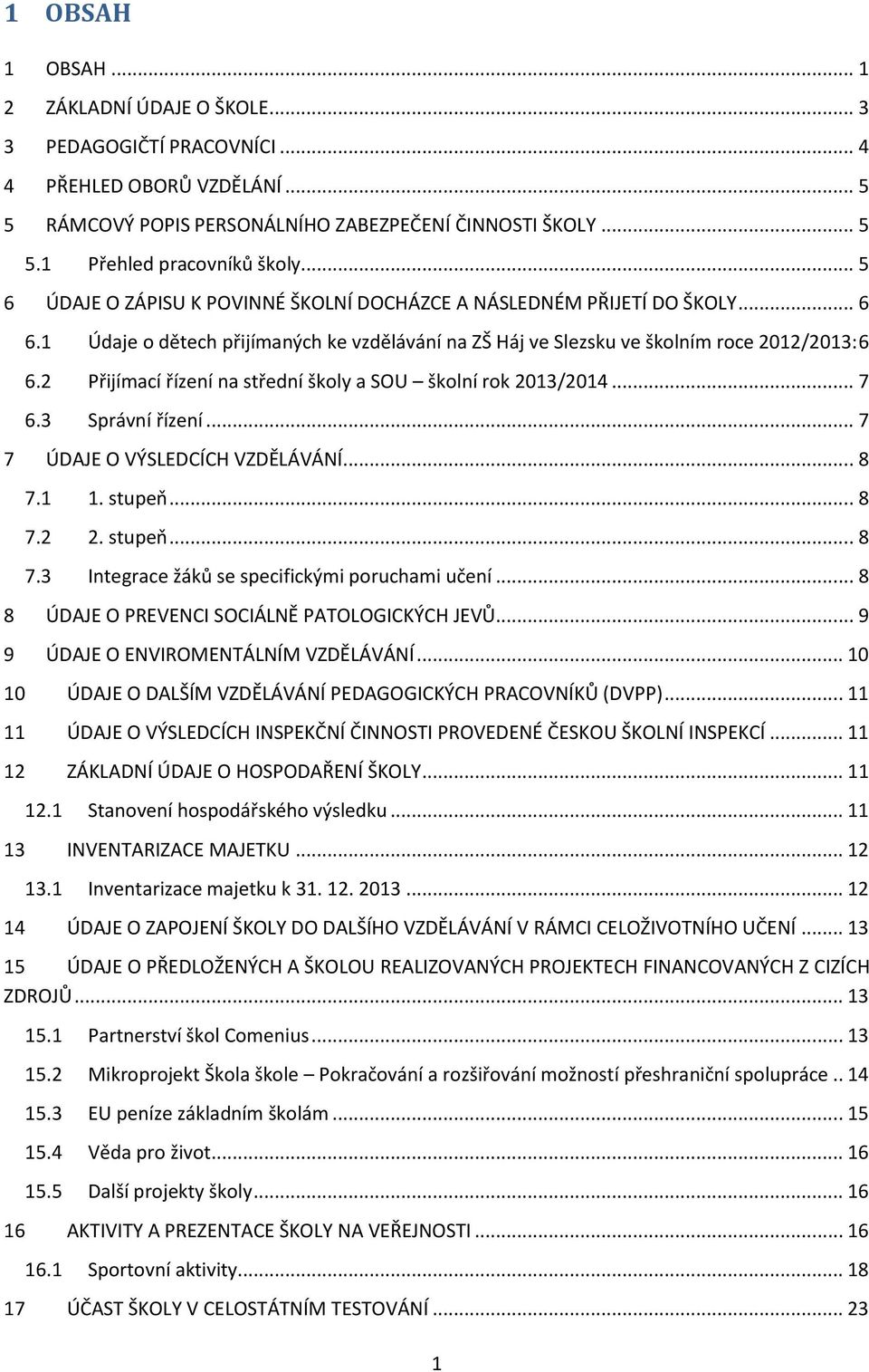 2 Přijímací řízení na střední školy a SOU školní rok 2013/2014... 7 6.3 Správní řízení... 7 7 ÚDAJE O VÝSLEDCÍCH VZDĚLÁVÁNÍ... 8 7.1 1. stupeň... 8 7.2 2. stupeň... 8 7.3 Integrace žáků se specifickými poruchami učení.