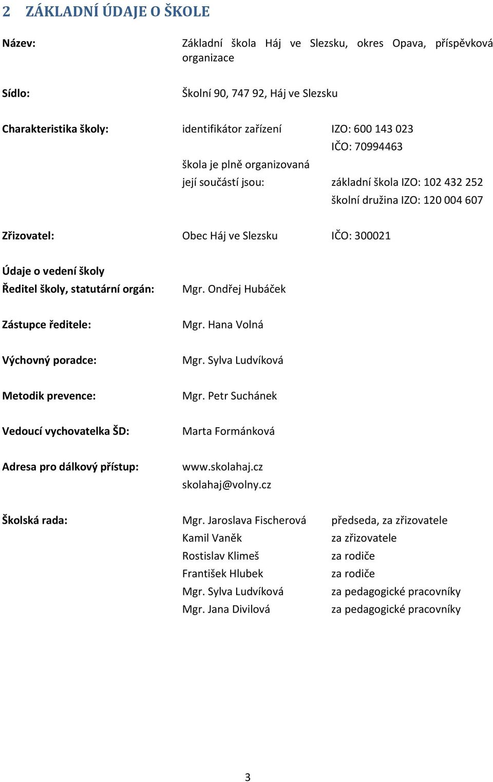 Ředitel školy, statutární orgán: Mgr. Ondřej Hubáček Zástupce ředitele: Mgr. Hana Volná Výchovný poradce: Mgr. Sylva Ludvíková Metodik prevence: Mgr.