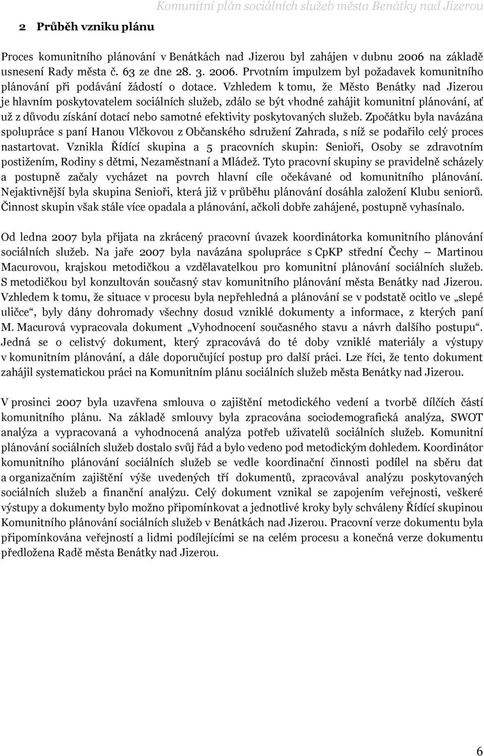 Vzhledem k tomu, ţe Město Benátky nad Jizerou je hlavním poskytovatelem sociálních sluţeb, zdálo se být vhodné zahájit komunitní plánování, ať uţ z důvodu získání dotací nebo samotné efektivity