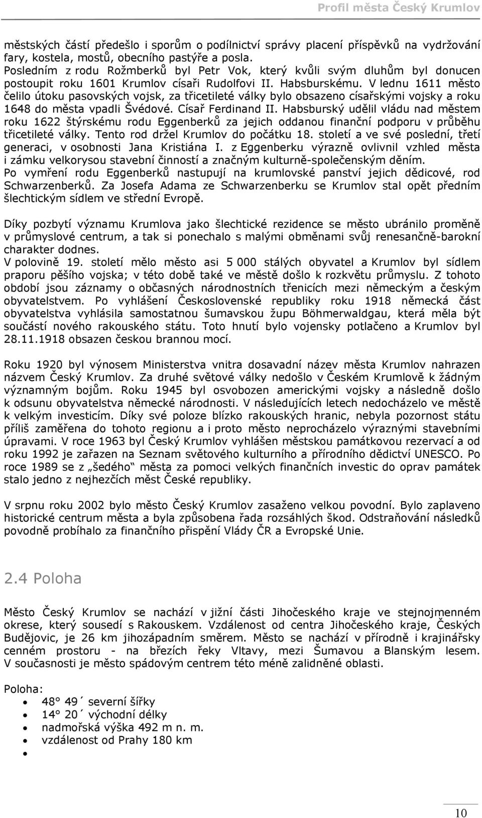 V lednu 1611 město čelilo útoku pasovských vojsk, za třicetileté války bylo obsazeno císařskými vojsky a roku 1648 do města vpadli Švédové. Císař Ferdinand II.