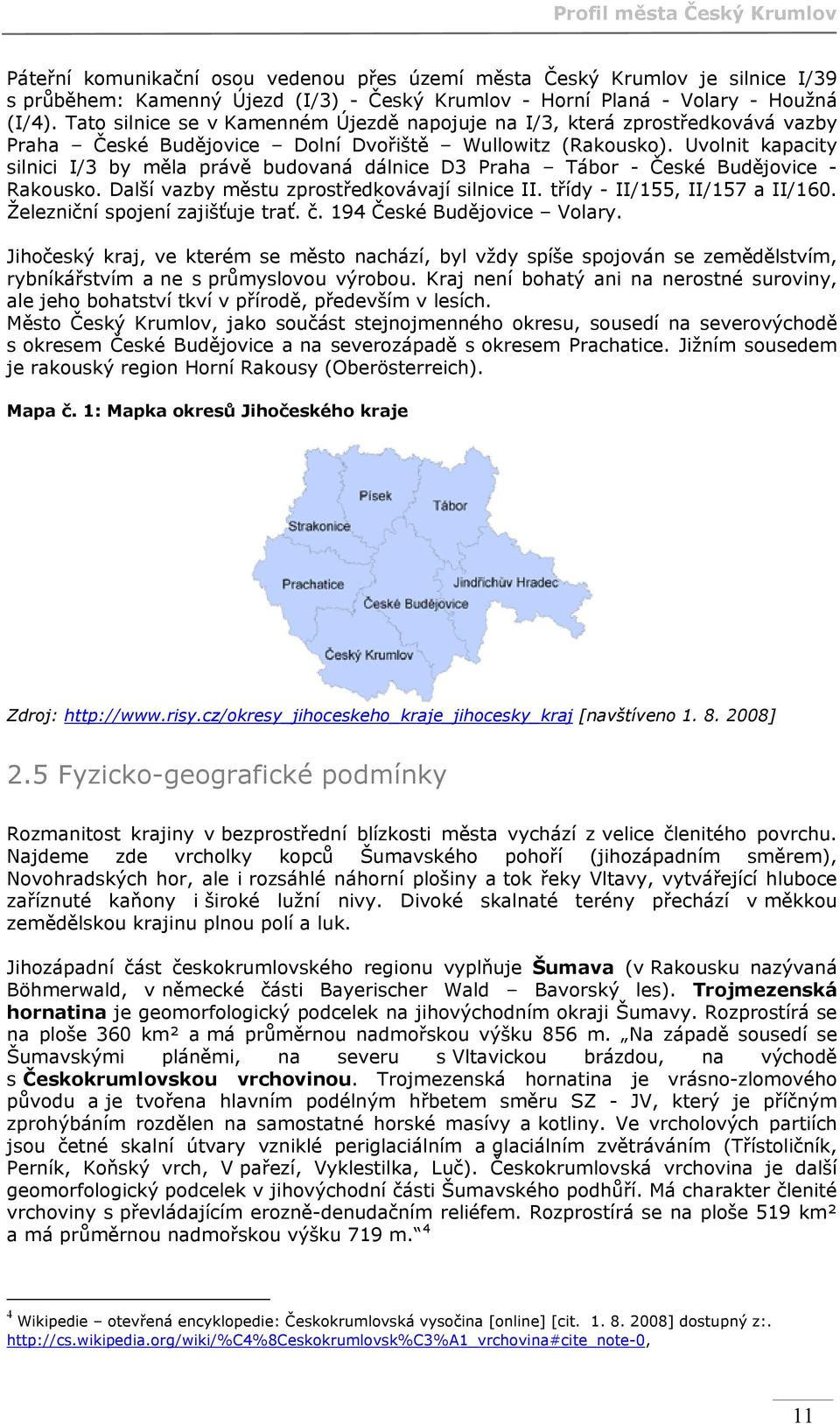 Uvolnit kapacity silnici I/3 by měla právě budovaná dálnice D3 Praha Tábor - České Budějovice - Rakousko. Další vazby městu zprostředkovávají silnice II. třídy - II/155, II/157 a II/160.