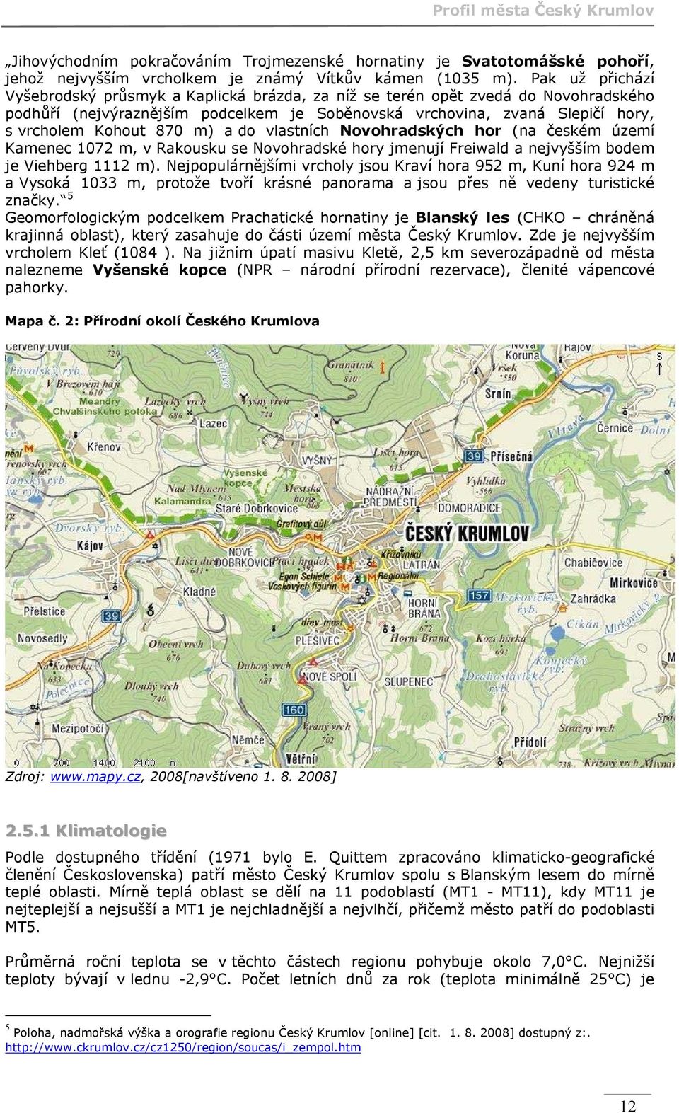 m) a do vlastních Novohradských hor (na českém území Kamenec 1072 m, v Rakousku se Novohradské hory jmenují Freiwald a nejvyšším bodem je Viehberg 1112 m).