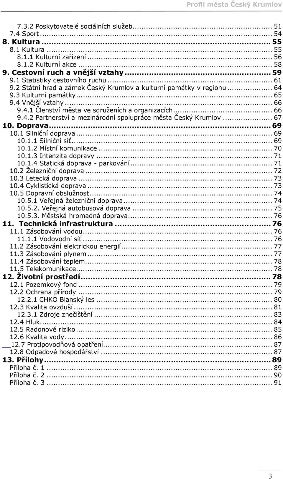 .. 66 9.4.2 Partnerství a mezinárodní spolupráce města Český Krumlov... 67 10. Doprava... 69 10.1 Silniční doprava... 69 10.1.1 Silniční síť... 69 10.1.2 Místní komunikace... 70 10.1.3 Intenzita dopravy.