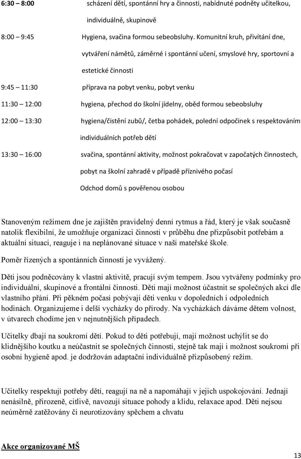 do školní jídelny, oběd formou sebeobsluhy 12:00 13:30 hygiena/čistění zubů/, četba pohádek, polední odpočinek s respektováním individuálních potřeb dětí 13:30 16:00 svačina, spontánní aktivity,