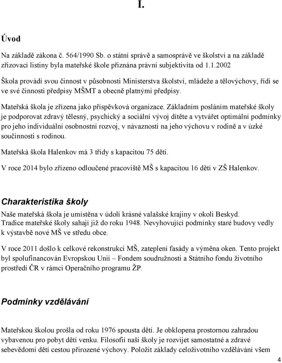 Základním posláním mateřské školy je podporovat zdravý tělesný, psychický a sociální vývoj dítěte a vytvářet optimální podmínky pro jeho individuální osobnostní rozvoj, v návaznosti na jeho výchovu v