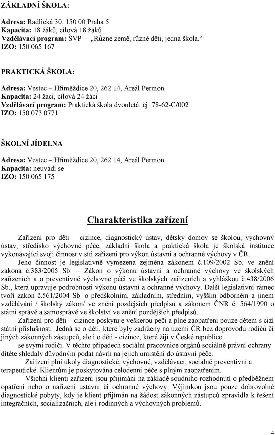 ŠKOLNÍ JÍDELNA Adresa: Vestec Hříměždice 20, 262 14, Areál Permon Kapacita: neuvádí se IZO: 150 065 175 Charakteristika zařízení Zařízení pro děti cizince, diagnostický ústav, dětský domov se školou,