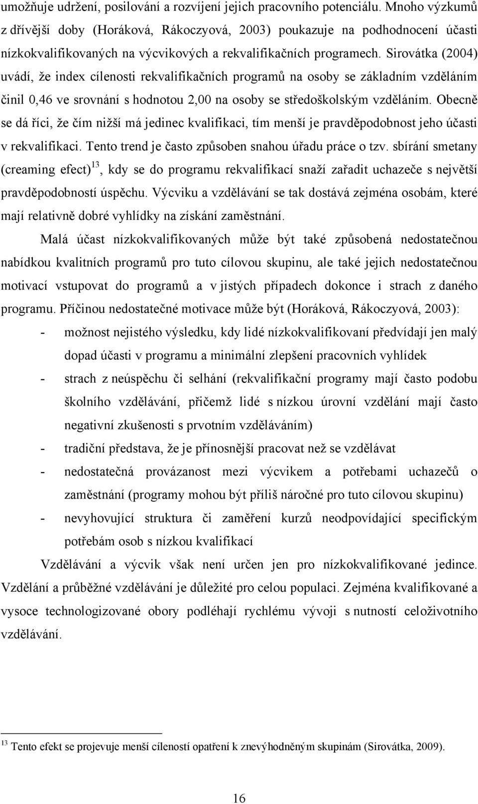 Sirovátka (2004) uvádí, ţe index cílenosti rekvalifikačních programů na osoby se základním vzděláním činil 0,46 ve srovnání s hodnotou 2,00 na osoby se středoškolským vzděláním.