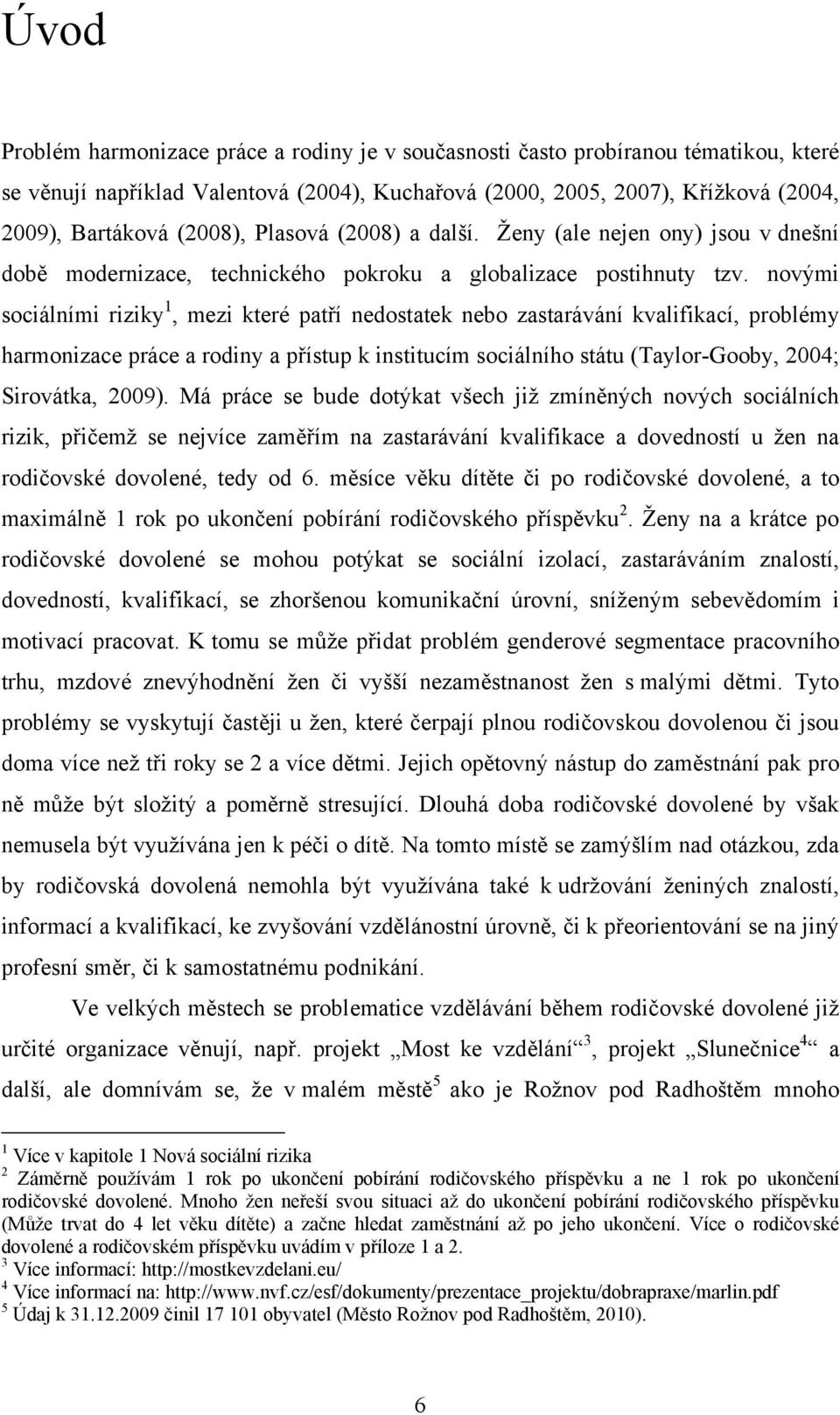 novými sociálními riziky 1, mezi které patří nedostatek nebo zastarávání kvalifikací, problémy harmonizace práce a rodiny a přístup k institucím sociálního státu (Taylor-Gooby, 2004; Sirovátka, 2009).