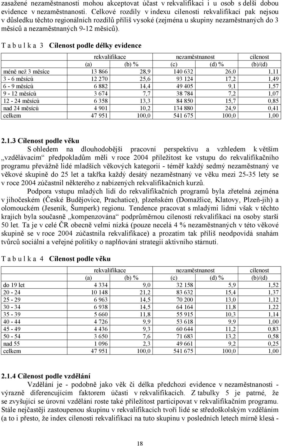 T a b u l k a 3 Cílenost podle délky evidence rekvalifikace nezaměstnanost cílenost (a) (b) % (c) (d) % (b)/(d) méně než 3 měsíce 13 866 28,9 140 632 26,0 1,11 3-6 měsíců 12 270 25,6 93 124 17,2 1,49