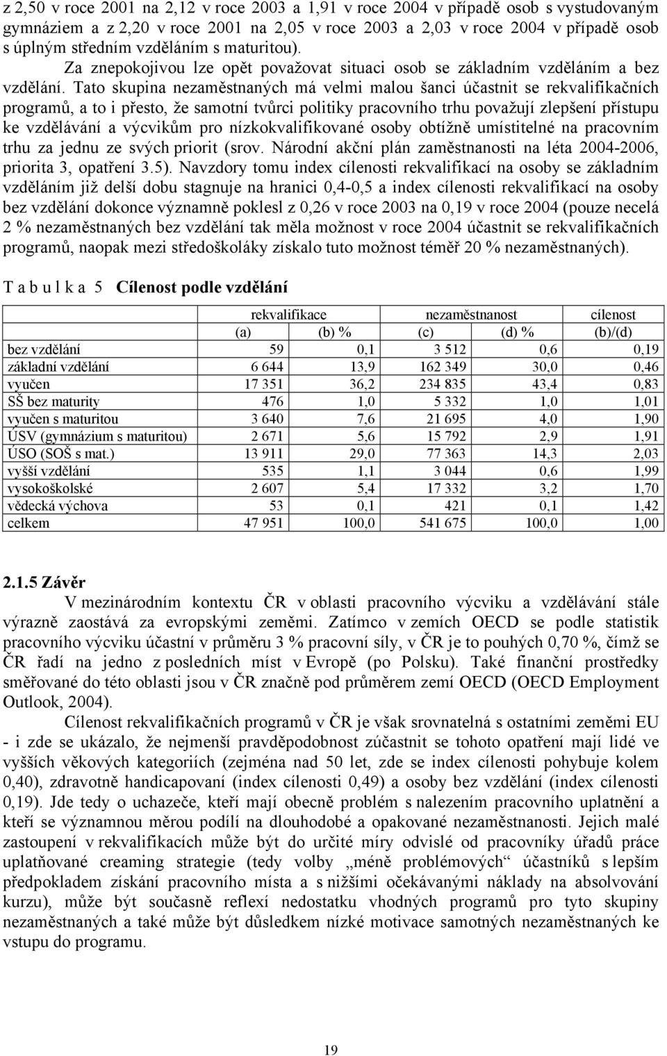 Tato skupina nezaměstnaných má velmi malou šanci účastnit se rekvalifikačních programů, a to i přesto, že samotní tvůrci politiky pracovního trhu považují zlepšení přístupu ke vzdělávání a výcvikům