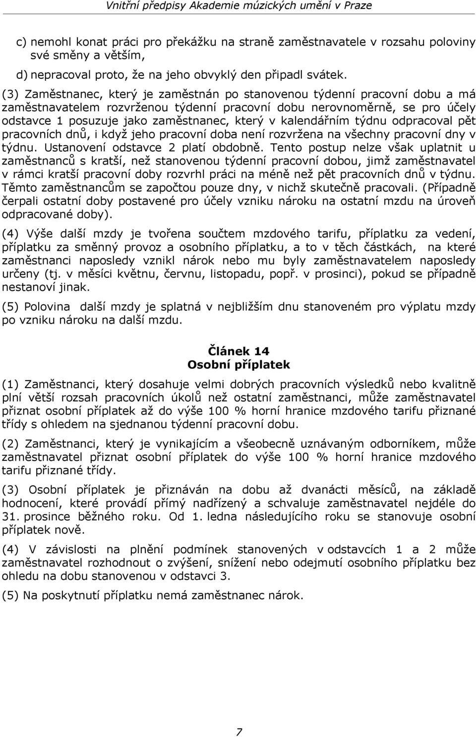 kalendářním týdnu odpracoval pět pracovních dnů, i když jeho pracovní doba není rozvržena na všechny pracovní dny v týdnu. Ustanovení odstavce 2 platí obdobně.