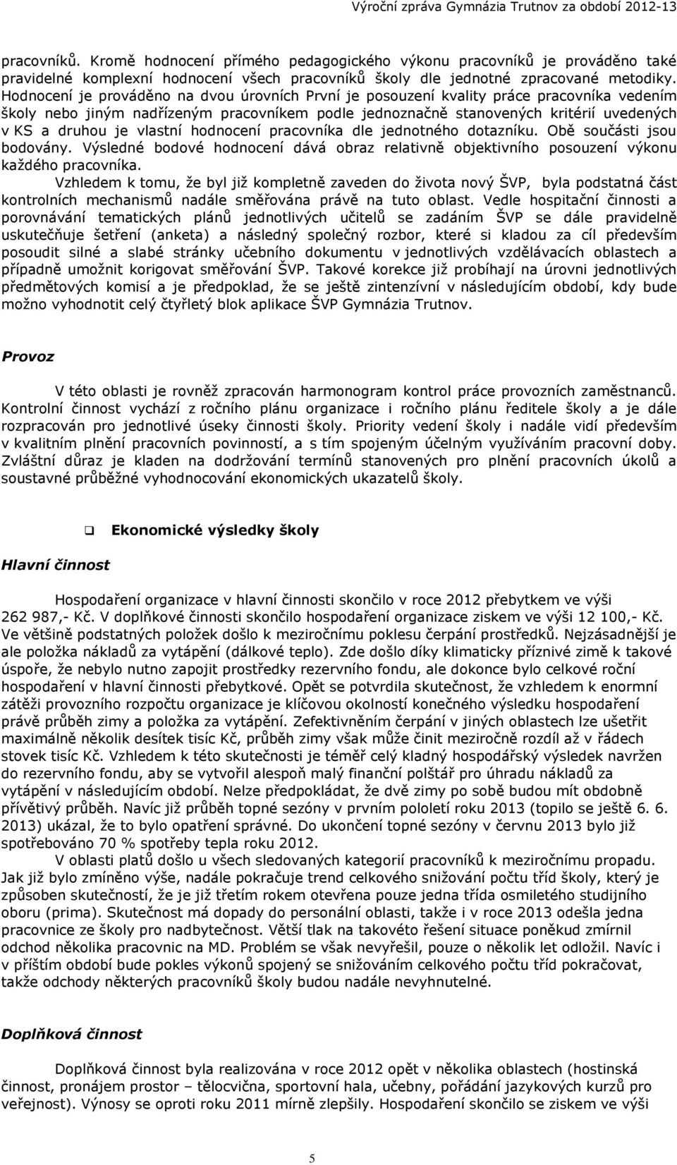 vlastní hodnocení pracovníka dle jednotného dotazníku. Obě součásti jsou bodovány. Výsledné bodové hodnocení dává obraz relativně objektivního posouzení výkonu každého pracovníka.