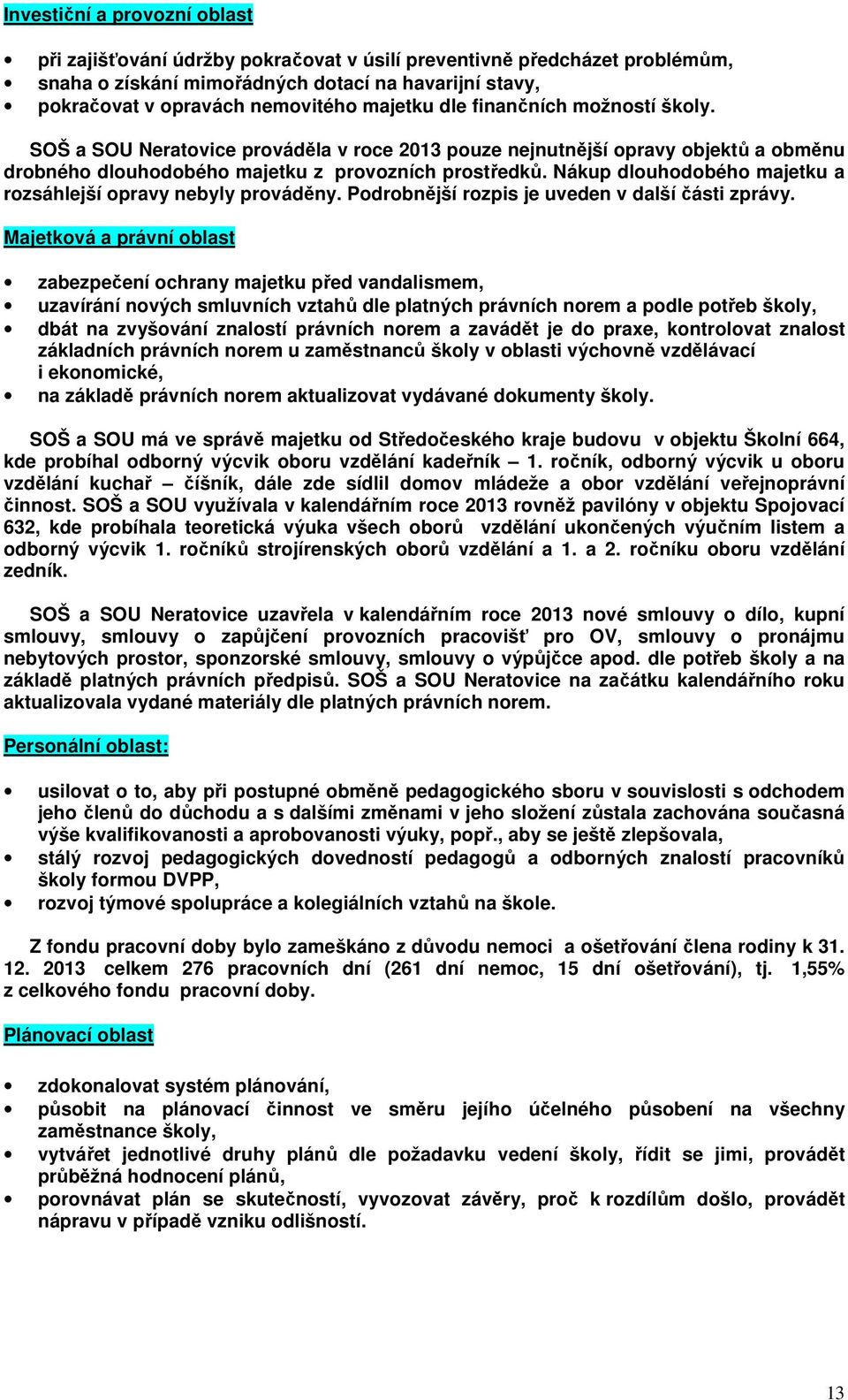 Nákup dlouhodobého majetku a rozsáhlejší opravy nebyly prováděny. Podrobnější rozpis je uveden v další části zprávy.