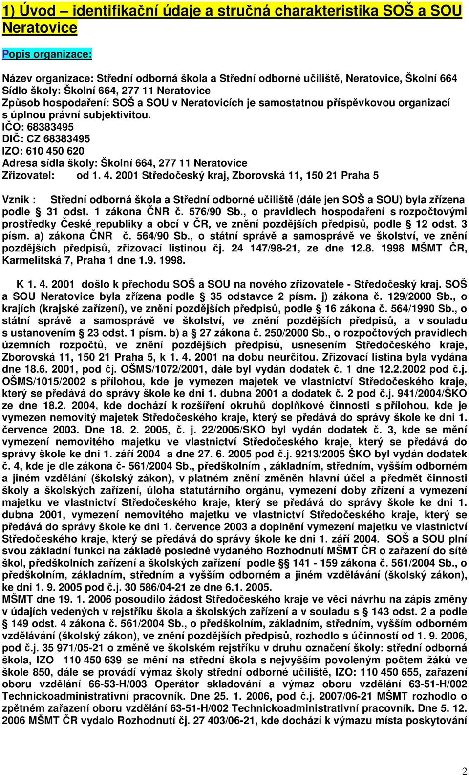 IČO: 68383495 DIČ: CZ 68383495 IZO: 610 450 620 Adresa sídla školy: Školní 664, 277 11 Neratovice Zřizovatel: od 1. 4. 2001 Středočeský kraj, Zborovská 11, 150 21 Praha 5 Vznik : Střední odborná škola a Střední odborné učiliště (dále jen SOŠ a SOU) byla zřízena podle 31 odst.