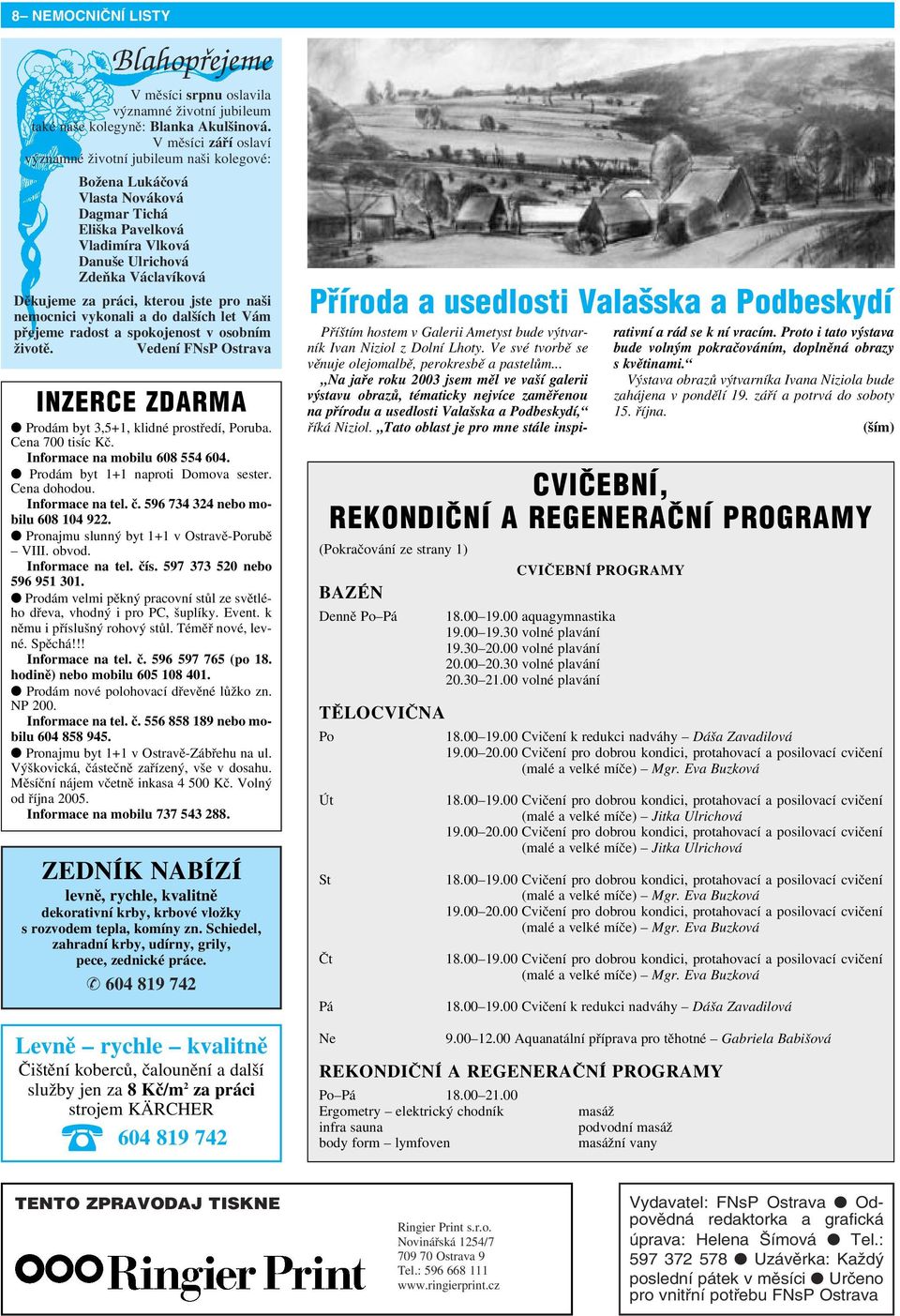 kterou jste pro naši nemocnici vykonali a do dalších let Vám přejeme radost a spokojenost v osobním životě. Vedení FNsP Ostrava INZERCE ZDARMA Prodám byt 3,5+1, klidné prostředí, Poruba.