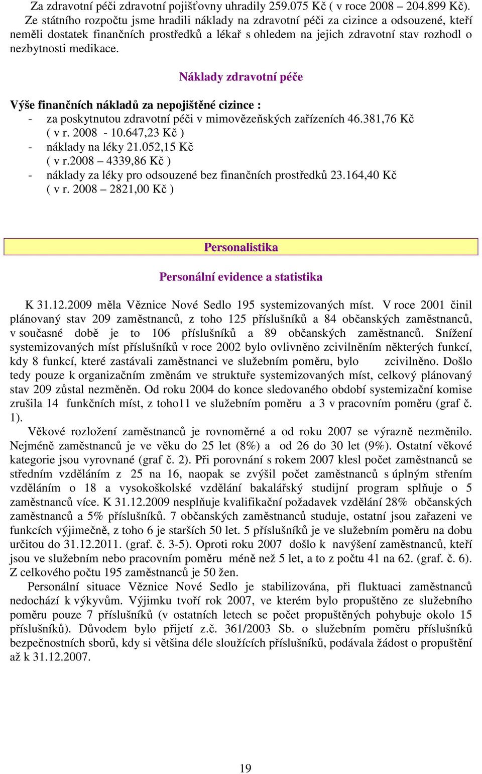 medikace. Náklady zdravotní péče Výše finančních nákladů za nepojištěné cizince : - za poskytnutou zdravotní péči v mimovězeňských zařízeních 46.381,76 Kč ( v r. 2008-10.