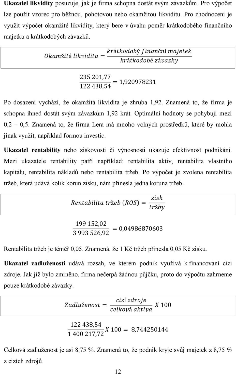 Znamená to, že firma je schopna ihned dostát svým závazkům 1,92 krát. Optimální hodnoty se pohybují mezi 0,2 0,5.