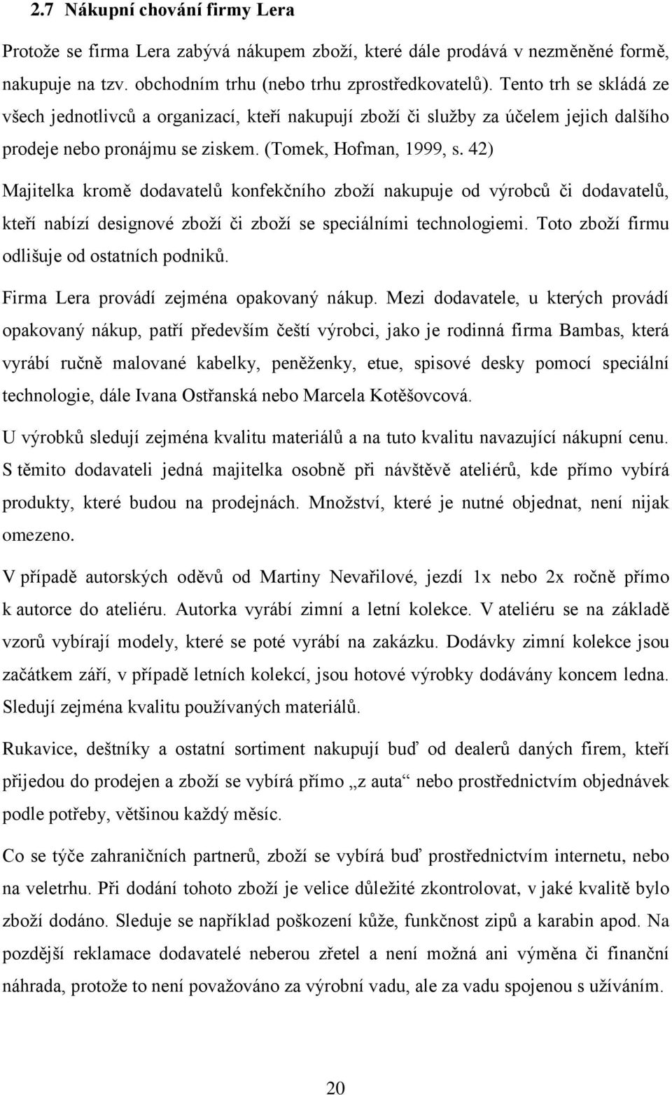 42) Majitelka kromě dodavatelů konfekčního zboží nakupuje od výrobců či dodavatelů, kteří nabízí designové zboží či zboží se speciálními technologiemi. Toto zboží firmu odlišuje od ostatních podniků.