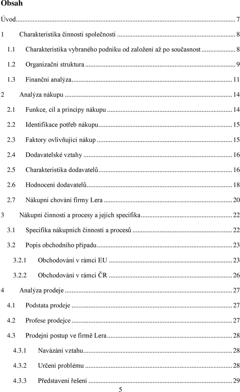 5 Charakteristika dodavatelů... 16 2.6 Hodnocení dodavatelů... 18 2.7 Nákupní chování firmy Lera... 20 3 Nákupní činnosti a procesy a jejich specifika... 22 3.1 Specifika nákupních činností a procesů.