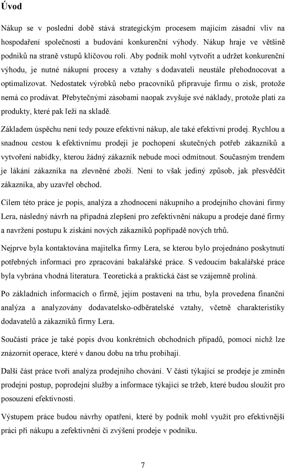 Nedostatek výrobků nebo pracovníků připravuje firmu o zisk, protože nemá co prodávat. Přebytečnými zásobami naopak zvyšuje své náklady, protože platí za produkty, které pak leží na skladě.