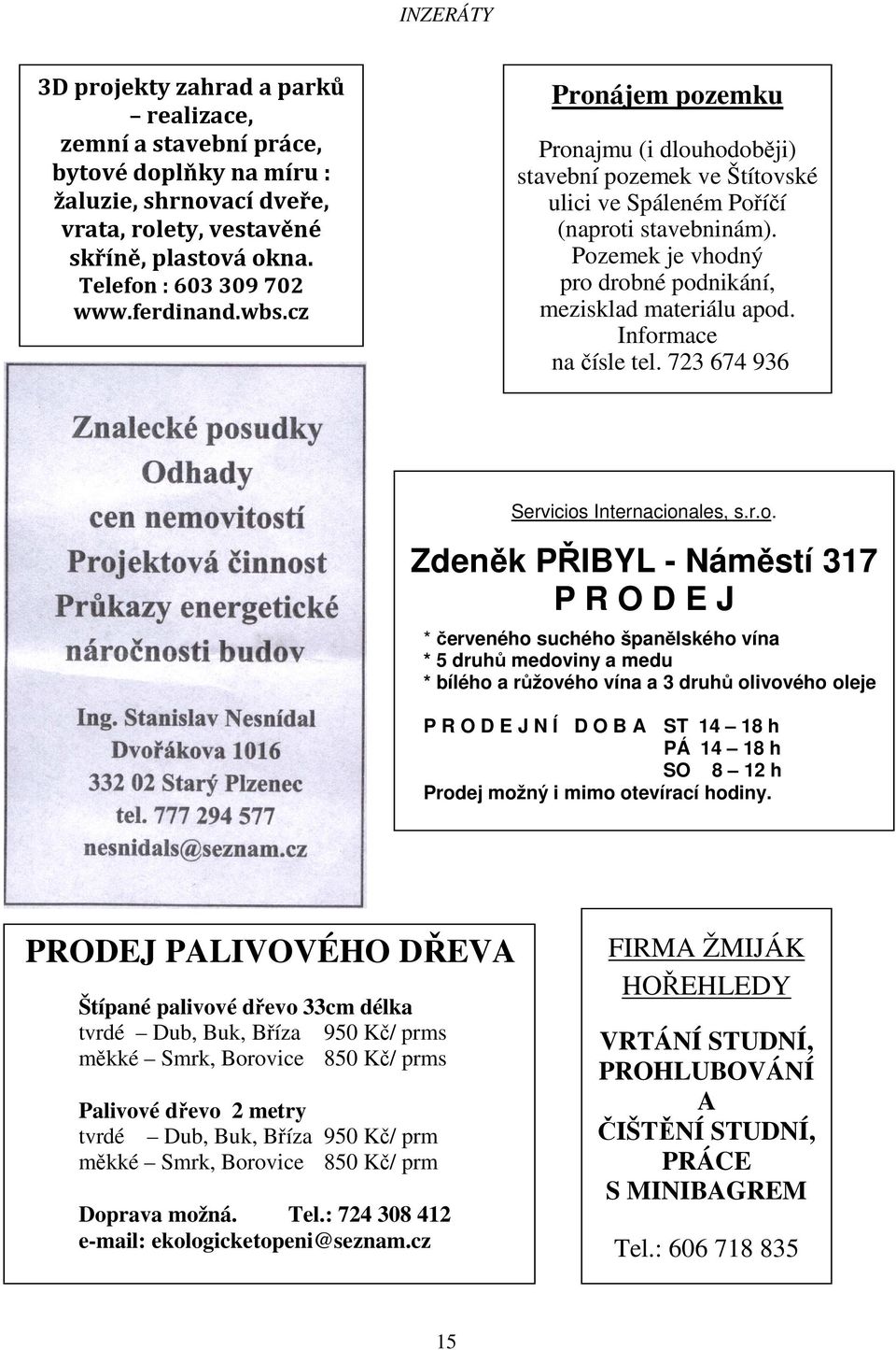 Pozemek je vhodný pro drobné podnikání, mezisklad materiálu apod. Informace na čísle tel. 723 674 936 Servicios Internacionales, s.r.o. Zdeněk PŘIBYL - Náměstí 317 P R O D E J * červeného suchého