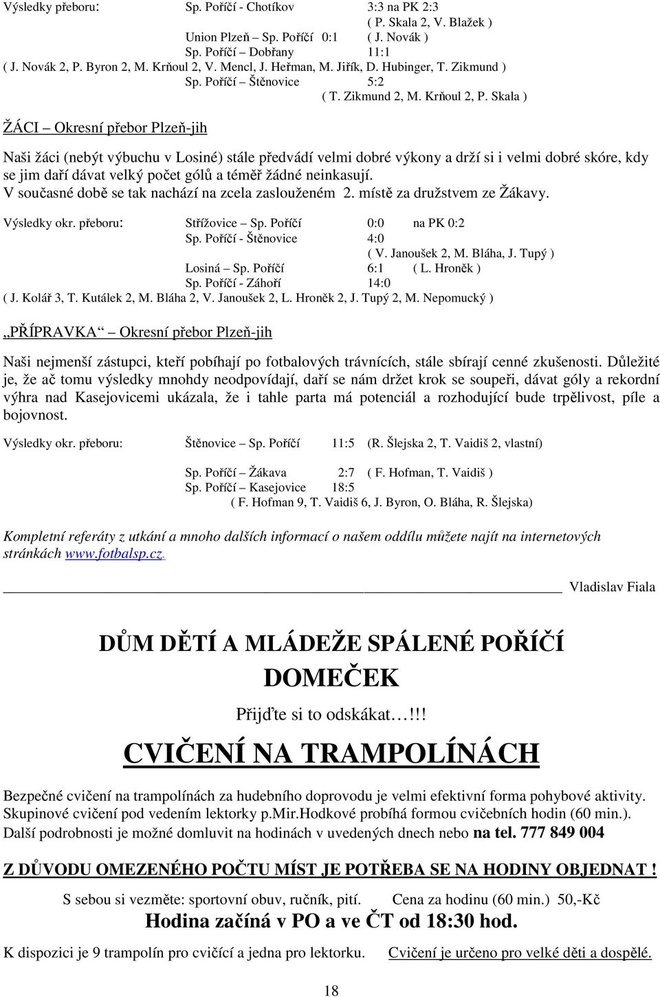 Skala ) ŽÁCI Okresní přebor Plzeň-jih Naši žáci (nebýt výbuchu v Losiné) stále předvádí velmi dobré výkony a drží si i velmi dobré skóre, kdy se jim daří dávat velký počet gólů a téměř žádné