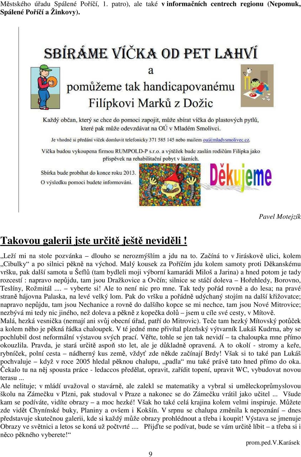 Malý kousek za Poříčím jdu kolem samoty proti Děkanskému vršku, pak další samota u Šeflů (tam bydleli moji výborní kamarádi Miloš a Jarina) a hned potom je tady rozcestí : napravo nepůjdu, tam jsou