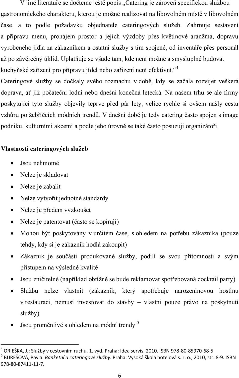 Zahrnuje sestavení a přípravu menu, pronájem prostor a jejich výzdoby přes květinové aranţmá, dopravu vyrobeného jídla za zákazníkem a ostatní sluţby s tím spojené, od inventáře přes personál aţ po