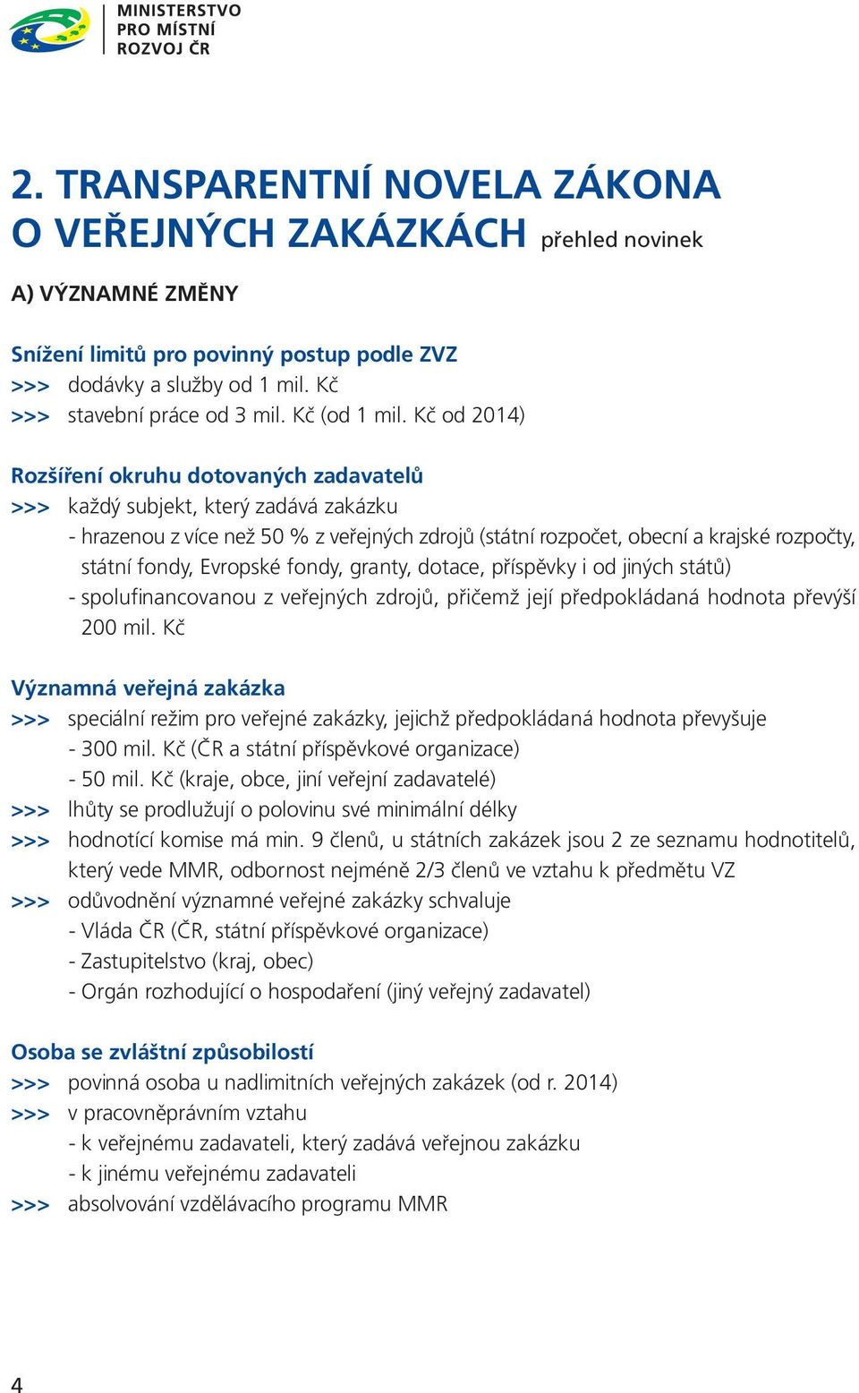 Kč od 2014) Rozšíření okruhu dotovaných zadavatelů >>> každý subjekt, který zadává zakázku - hrazenou z více než 50 % z veřejných zdrojů (státní rozpočet, obecní a krajské rozpočty, státní fondy,