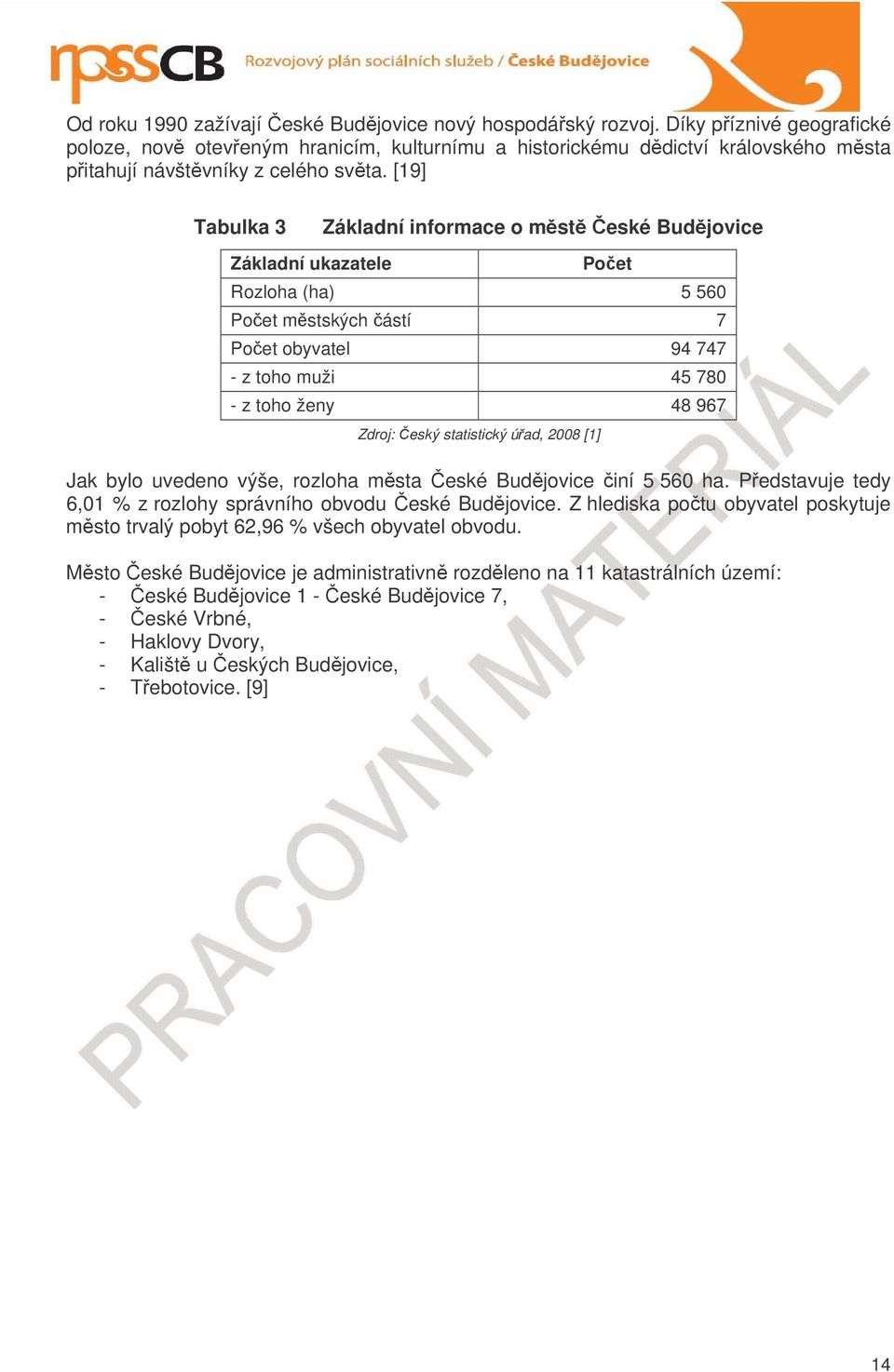 [19] Tabulka 3 Základní informace o mst eské Budjovice Základní ukazatele Poet Rozloha (ha) 5 560 Poet mstských ástí 7 Poet obyvatel 94 747 - z toho muži 45 780 - z toho ženy 48 967 Zdroj: eský