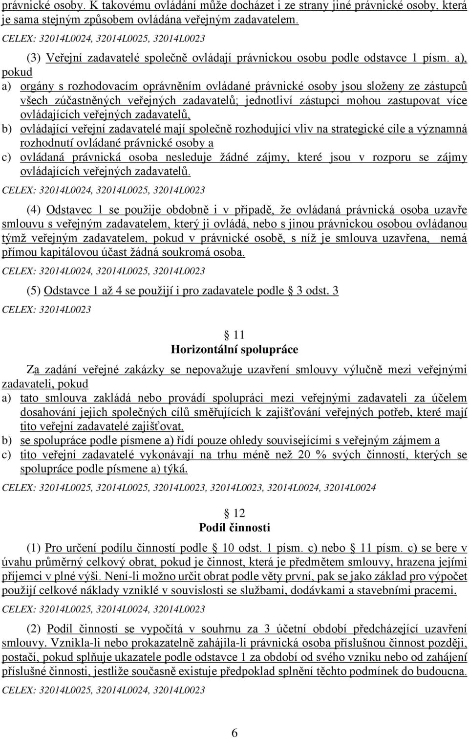 a), pokud a) orgány s rozhodovacím oprávněním ovládané právnické osoby jsou složeny ze zástupců všech zúčastněných veřejných zadavatelů; jednotliví zástupci mohou zastupovat více ovládajících