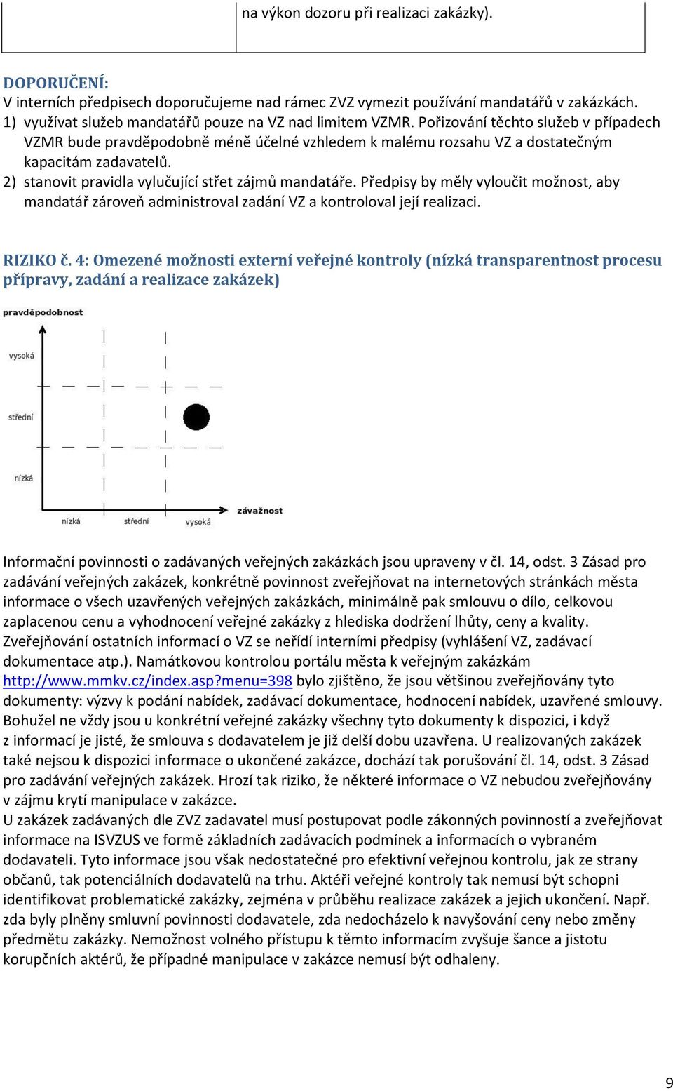 2) stanovit pravidla vylučující střet zájmů mandatáře. Předpisy by měly vyloučit možnost, aby mandatář zároveň administroval zadání VZ a kontroloval její realizaci. RIZIKO č.