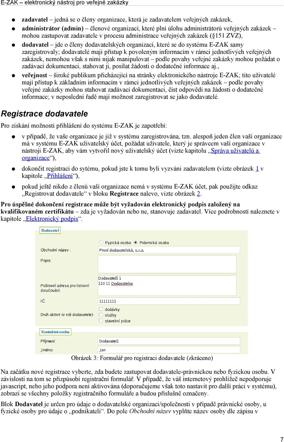 rámci jednotlivých veřejných zakázek, nemohou však s nimi nijak manipulovat podle povahy veřejné zakázky mohou požádat o zadávací dokumentaci, stahovat ji, posílat žádosti o dodatečné informace aj.