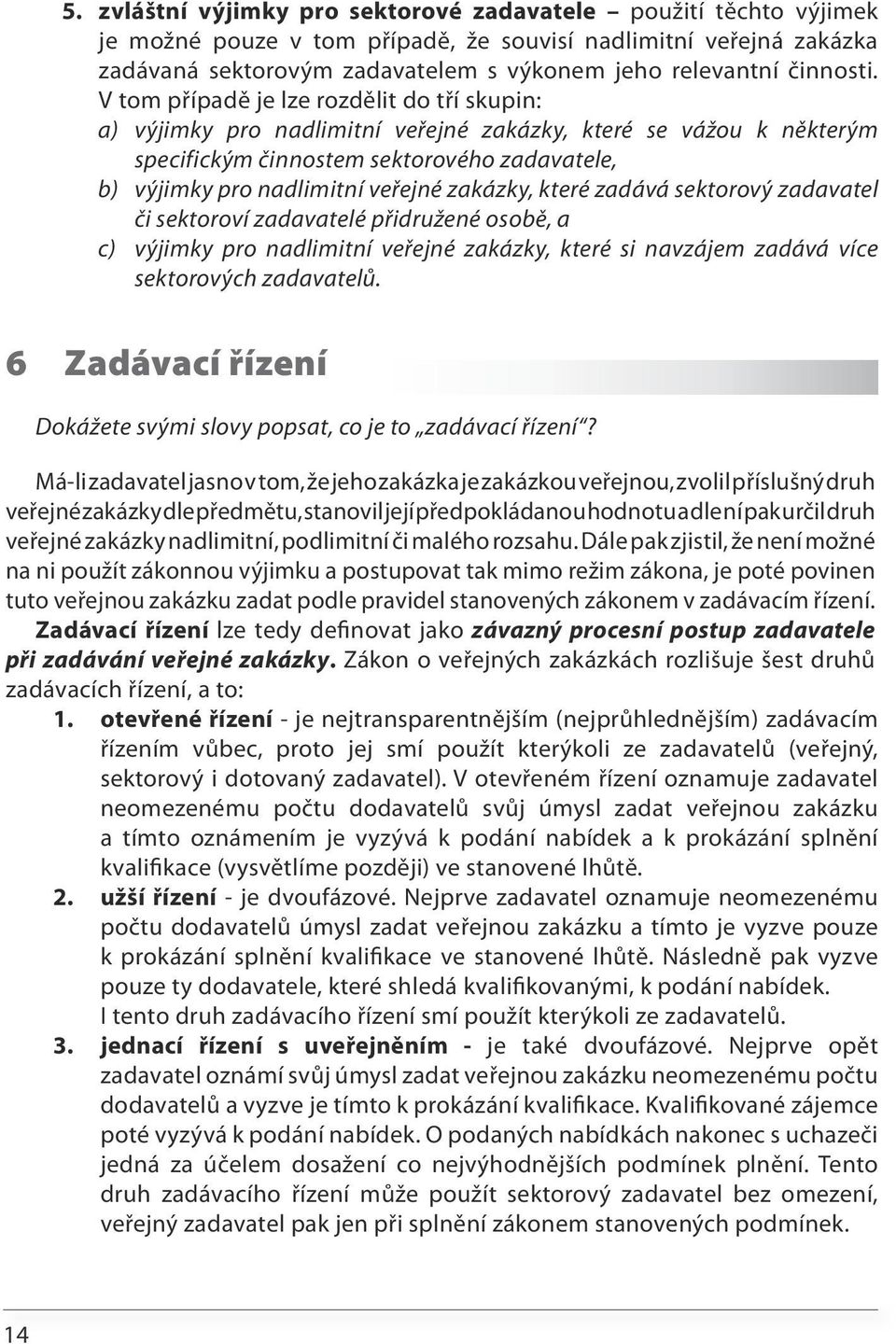 V tom případě je lze rozdělit do tří skupin: a) výjimky pro nadlimitní veřejné zakázky, které se vážou k některým specifickým činnostem sektorového zadavatele, b) výjimky pro nadlimitní veřejné