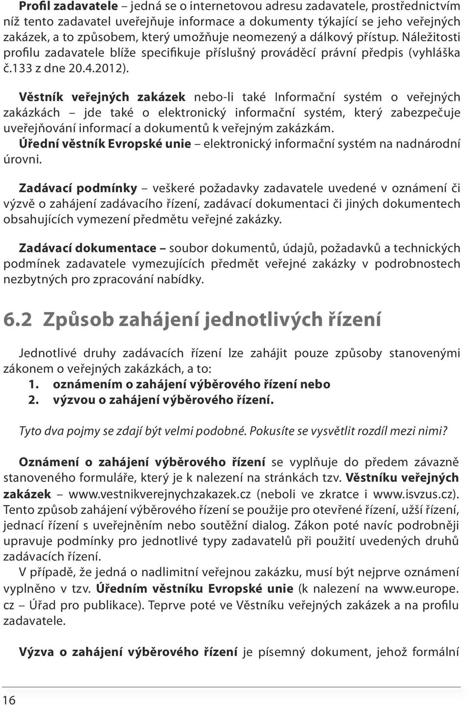 Věstník veřejných zakázek nebo-li také Informační systém o veřejných zakázkách jde také o elektronický informační systém, který zabezpečuje uveřejňování informací a dokumentů k veřejným zakázkám.