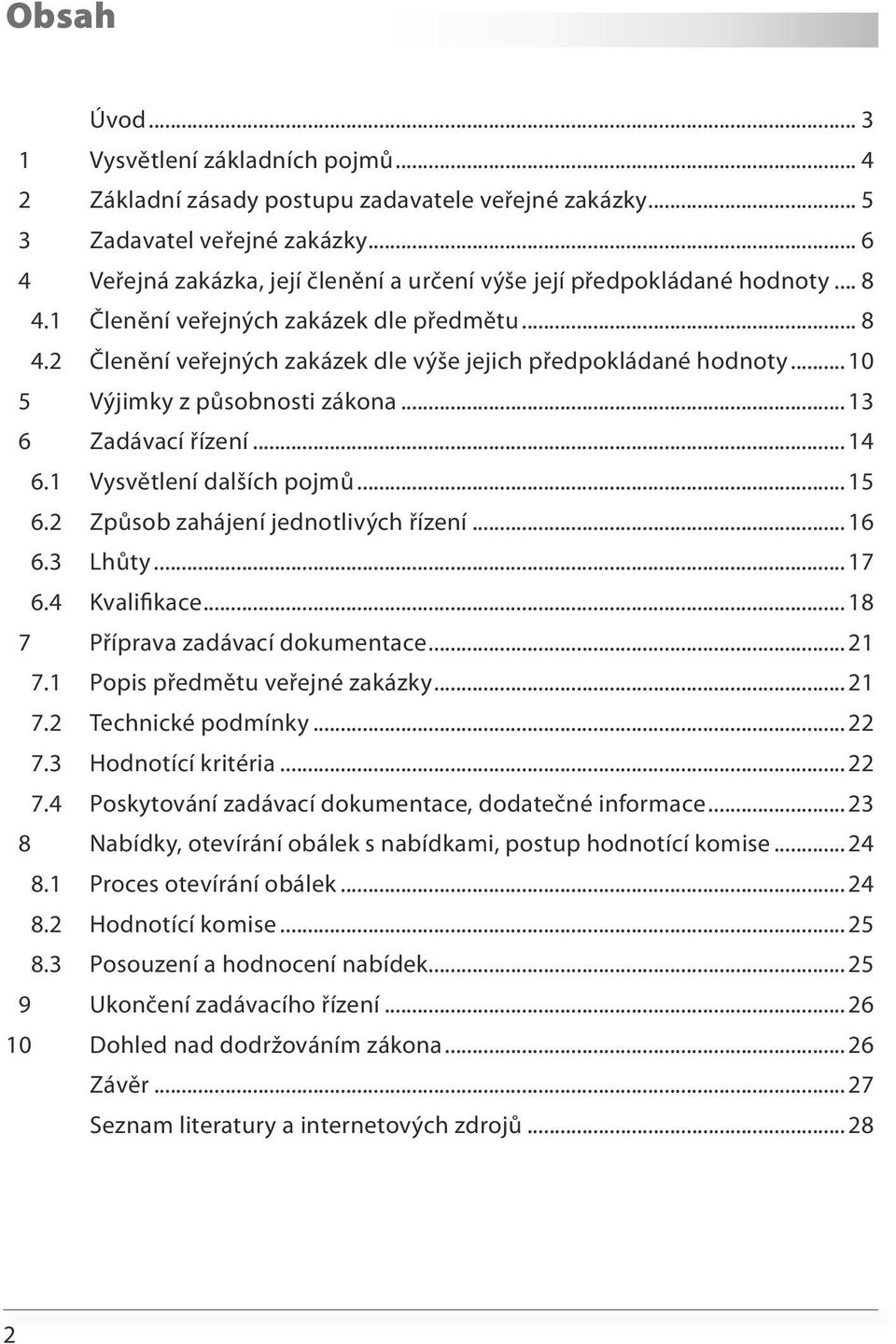 ..10 5 Výjimky z působnosti zákona...13 6 Zadávací řízení...14 6.1 Vysvětlení dalších pojmů...15 6.2 Způsob zahájení jednotlivých řízení...16 6.3 Lhůty...17 6.4 Kvalifikace.