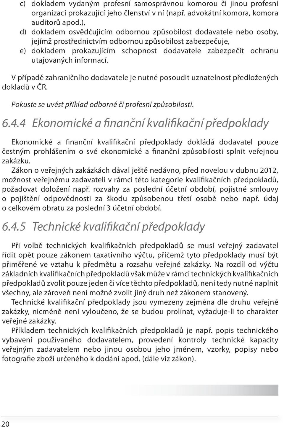 utajovaných informací. V případě zahraničního dodavatele je nutné posoudit uznatelnost předložených dokladů v ČR. Pokuste se uvést příklad odborné či profesní způsobilosti. 6.4.