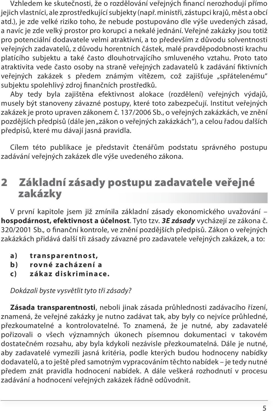 Veřejné zakázky jsou totiž pro potenciální dodavatele velmi atraktivní, a to především z důvodu solventnosti veřejných zadavatelů, z důvodu horentních částek, malé pravděpodobnosti krachu platícího