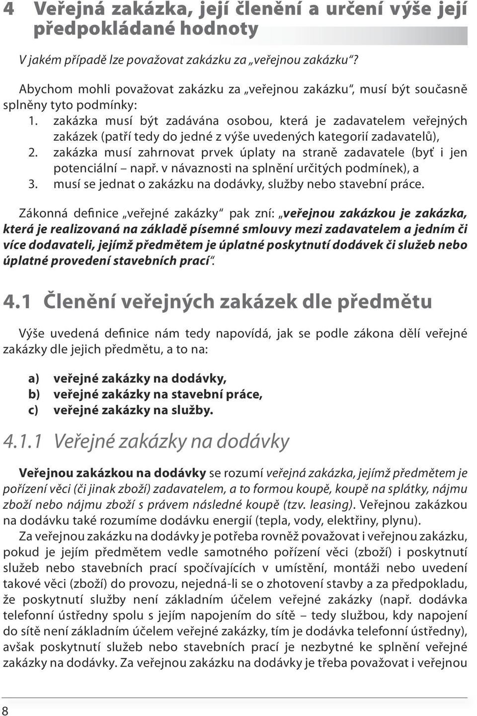 zakázka musí být zadávána osobou, která je zadavatelem veřejných zakázek (patří tedy do jedné z výše uvedených kategorií zadavatelů), 2.