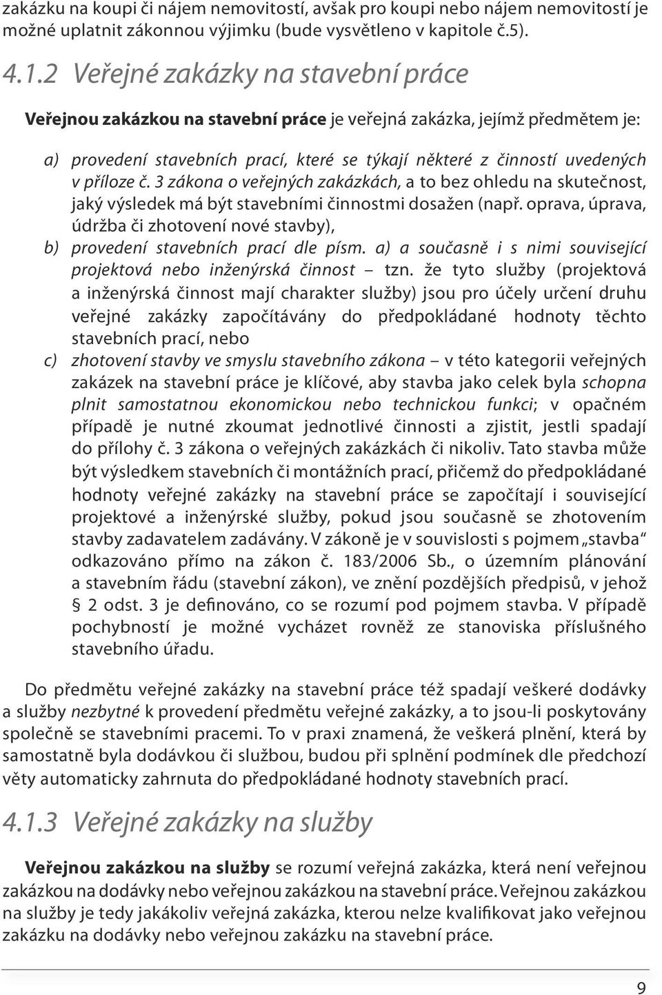 č. 3 zákona o veřejných zakázkách, a to bez ohledu na skutečnost, jaký výsledek má být stavebními činnostmi dosažen (např.