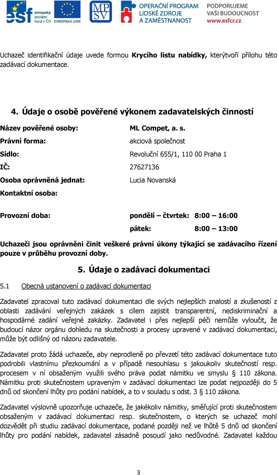 Právní forma: akciová společnost Sídlo: Revoluční 655/1, 110 00 Praha 1 IČ: 27627136 Osoba oprávněná jednat: Lucia Novanská Kontaktní osoba: Provozní doba: pondělí čtvrtek: 8:00 16:00 pátek: 8:00