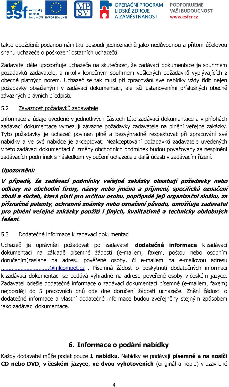 Uchazeč se tak musí při zpracování své nabídky vţdy řídit nejen poţadavky obsaţenými v zadávací dokumentaci, ale téţ ustanoveními příslušných obecně závazných právních předpisů. 5.