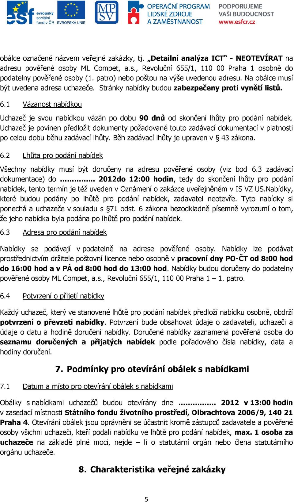 1 Vázanost nabídkou Uchazeč je svou nabídkou vázán po dobu 90 dnů od skončení lhůty pro podání nabídek.