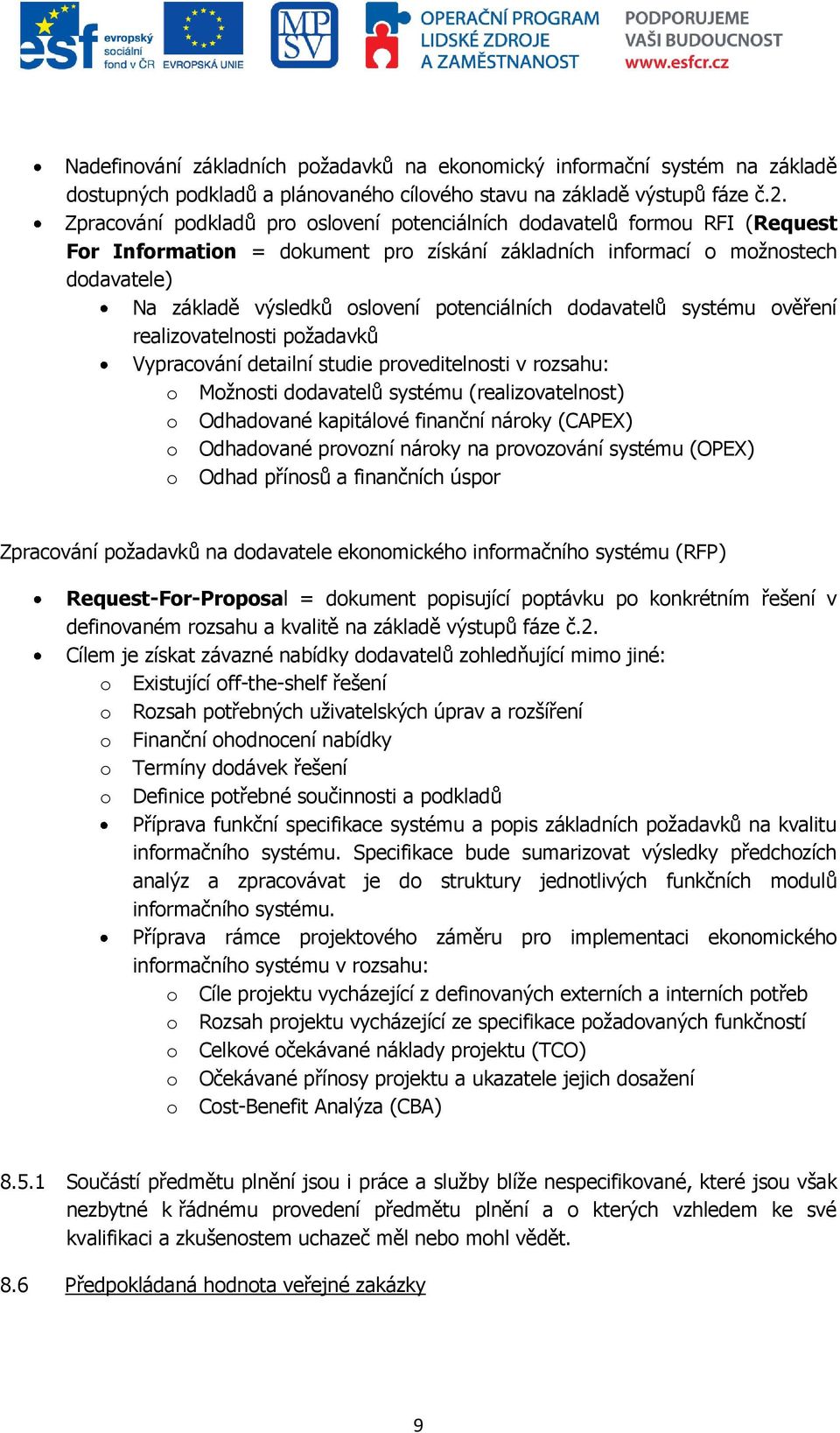 potenciálních dodavatelů systému ověření realizovatelnosti poţadavků Vypracování detailní studie proveditelnosti v rozsahu: o Moţnosti dodavatelů systému (realizovatelnost) o Odhadované kapitálové