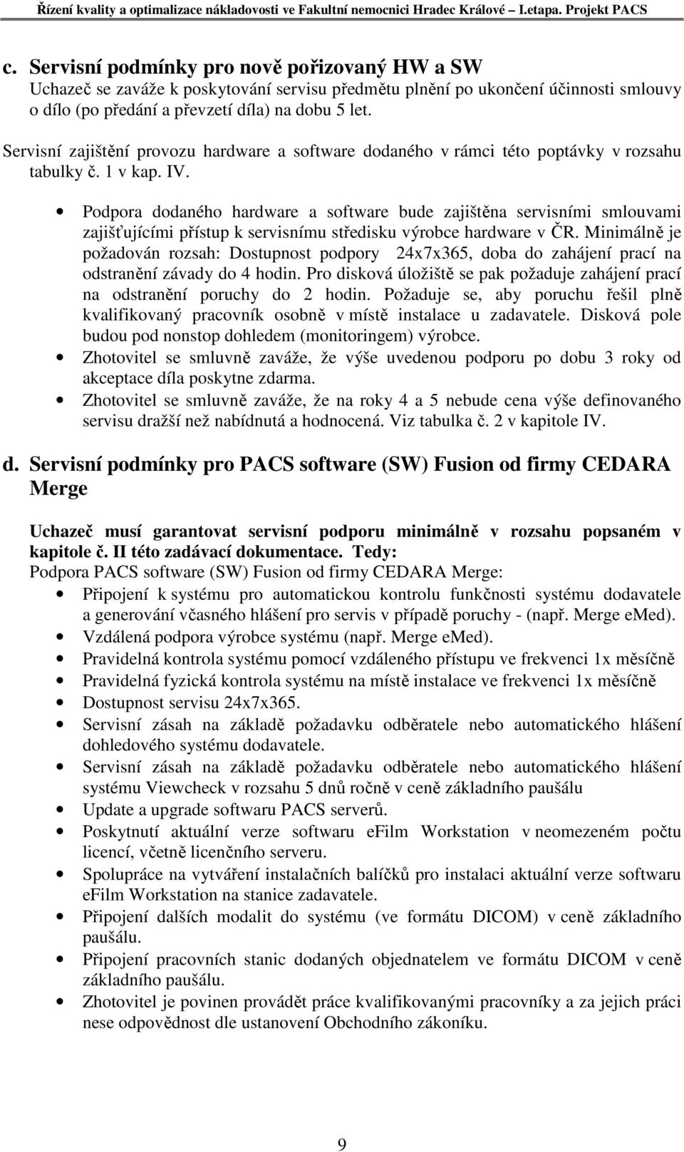 Podpora dodaného hardware a software bude zajištěna servisními smlouvami zajišťujícími přístup k servisnímu středisku výrobce hardware v ČR.